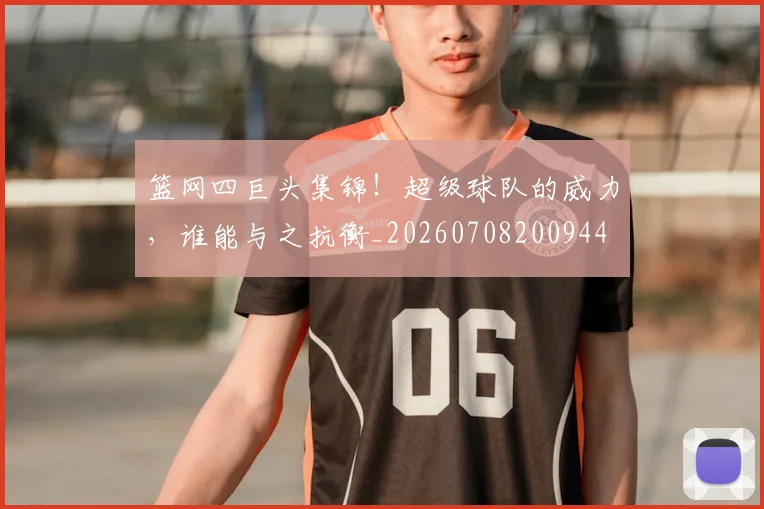 篮网四巨头集锦！超级球队的威力，谁能与之抗衡_20260708200944