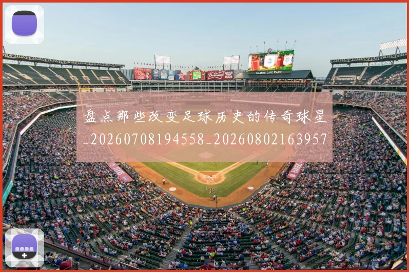 盘点那些改变足球历史的传奇球星_20260708194558_20260802163957