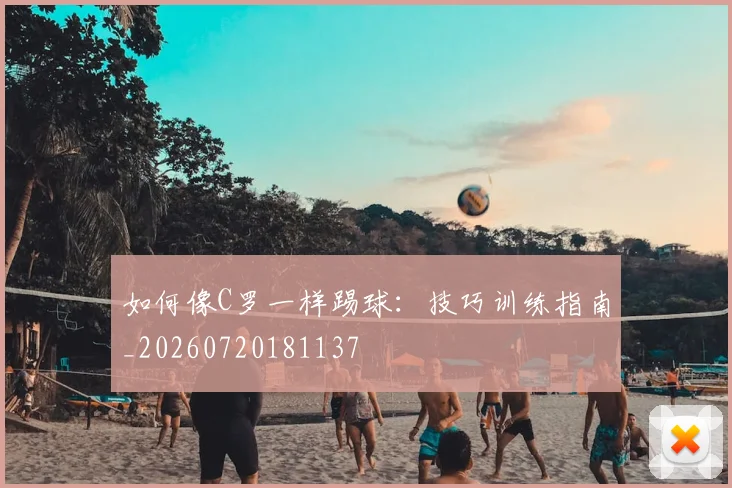 如何像C罗一样踢球:技巧训练指南_20260720181137