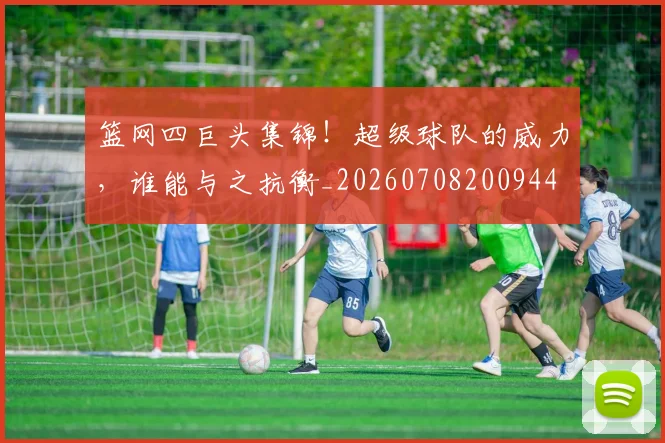 篮网四巨头集锦！超级球队的威力，谁能与之抗衡_20260708200944