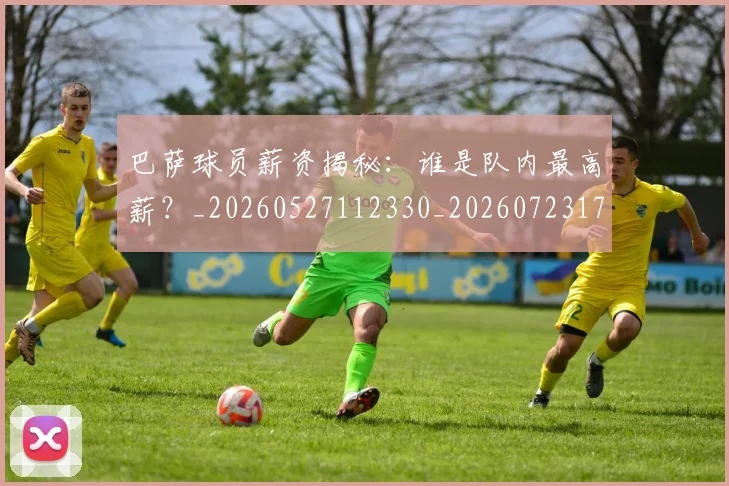 巴萨球员薪资揭秘:谁是队内最高薪?_20260527112330_20260723171935