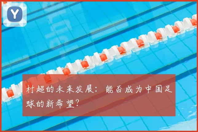 村超的未来发展：能否成为中国足球的新希望？