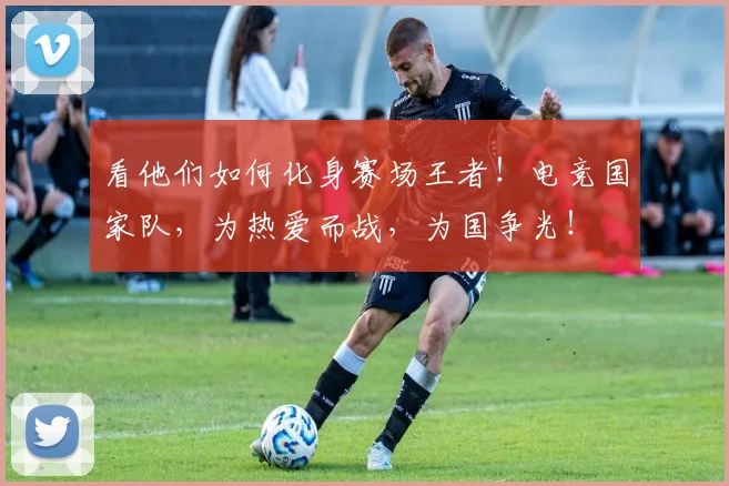 看他们如何化身赛场王者!电竞国家队,为热爱而战,为国争光!
