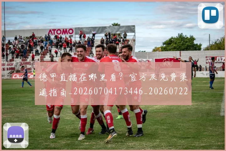 德甲直播在哪里看？官方及免费渠道指南_20260704173446_20260722162138