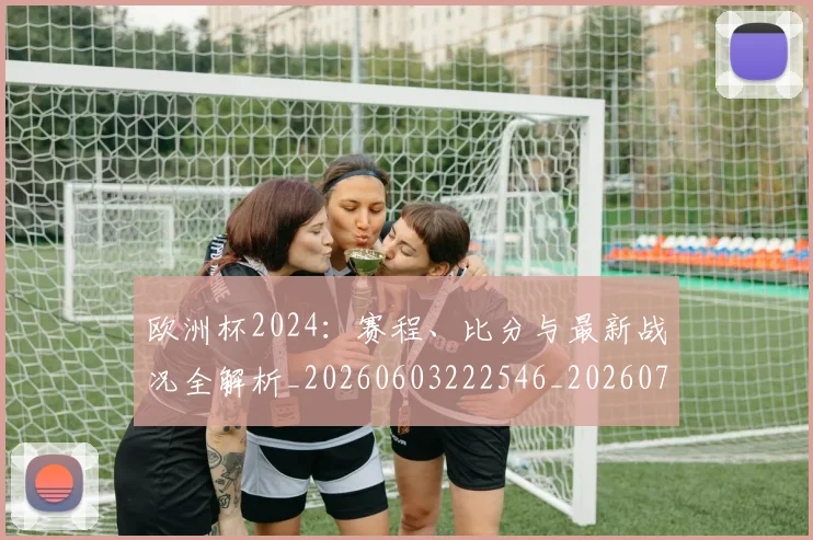 欧洲杯2024：赛程、比分与最新战况全解析_20260603222546_20260707152239