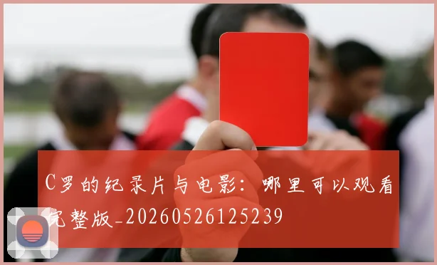 C罗的纪录片与电影:哪里可以观看完整版_20260526125239