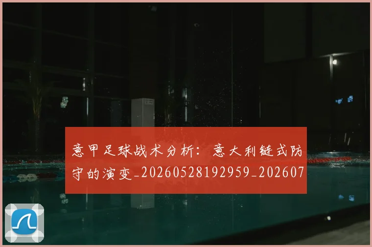 意甲足球战术分析：意大利链式防守的演变_20260528192959_20260707012902