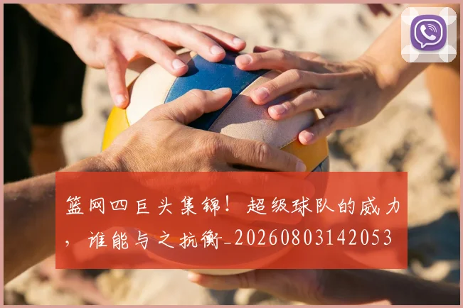 篮网四巨头集锦!超级球队的威力,谁能与之抗衡_20260803142053
