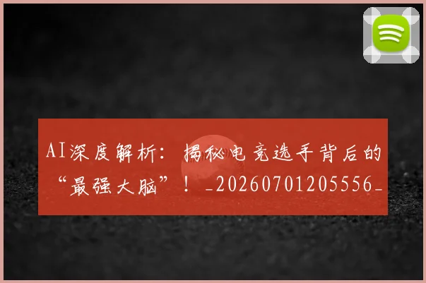 AI深度解析:揭秘电竞选手背后的“最强大脑”!_20260701205556_20260713213851