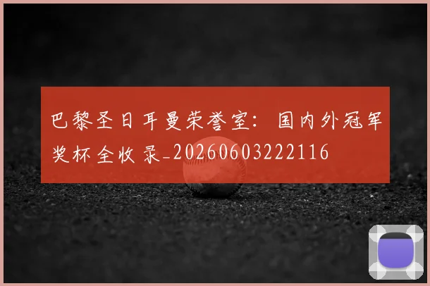 巴黎圣日耳曼荣誉室：国内外冠军奖杯全收录_20260603222116
