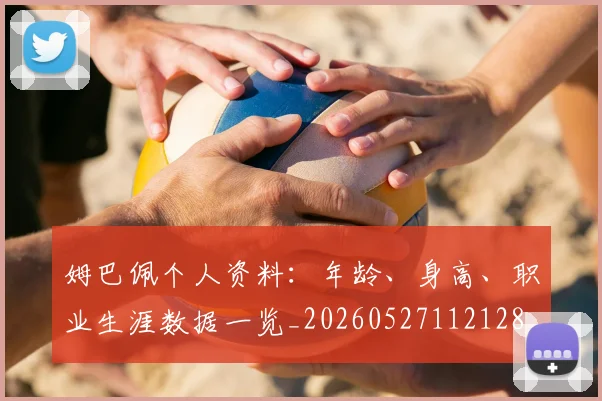 姆巴佩个人资料：年龄、身高、职业生涯数据一览_20260527112128_20260703231322