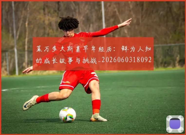 莱万多夫斯基早年经历：鲜为人知的成长故事与挑战_20260603180920