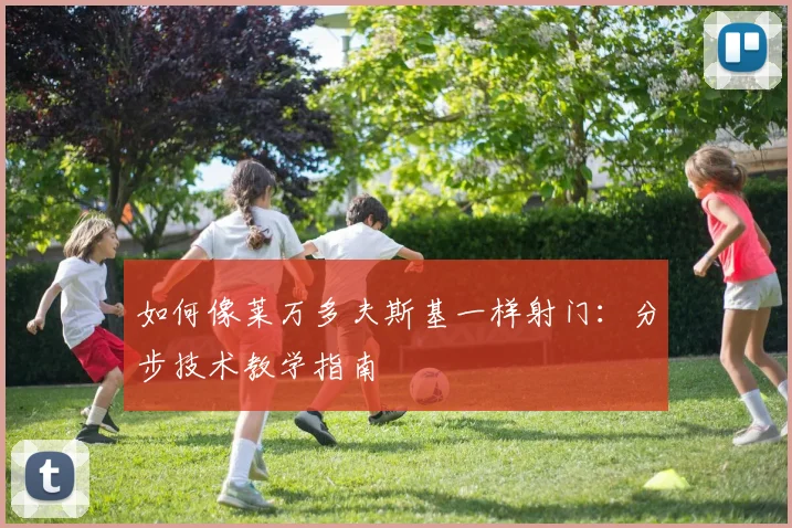 如何像莱万多夫斯基一样射门:分步技术教学指南