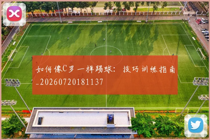 如何像C罗一样踢球:技巧训练指南_20260720181137