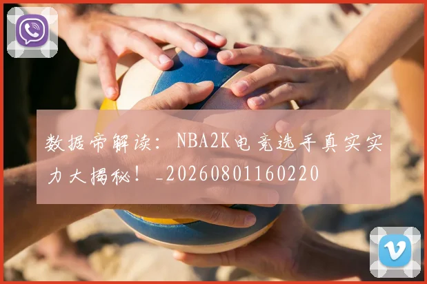 数据帝解读：NBA2K电竞选手真实实力大揭秘！_20260801160220