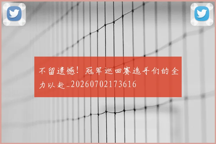 不留遗憾！冠军巡回赛选手们的全力以赴_20260702173616