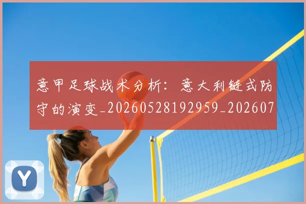 意甲足球战术分析:意大利链式防守的演变_20260528192959_20260707012902