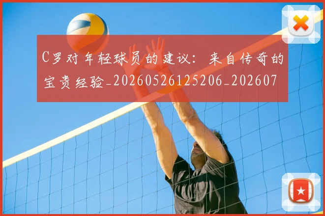 C罗对年轻球员的建议:来自传奇的宝贵经验_20260526125206_20260712051525
