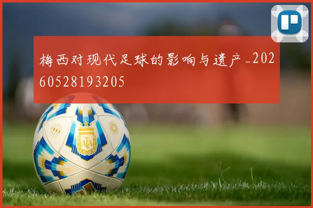 梅西对现代足球的影响与遗产_20260528193205