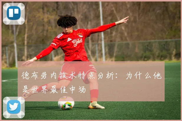 德布劳内技术特点分析:为什么他是世界最佳中场