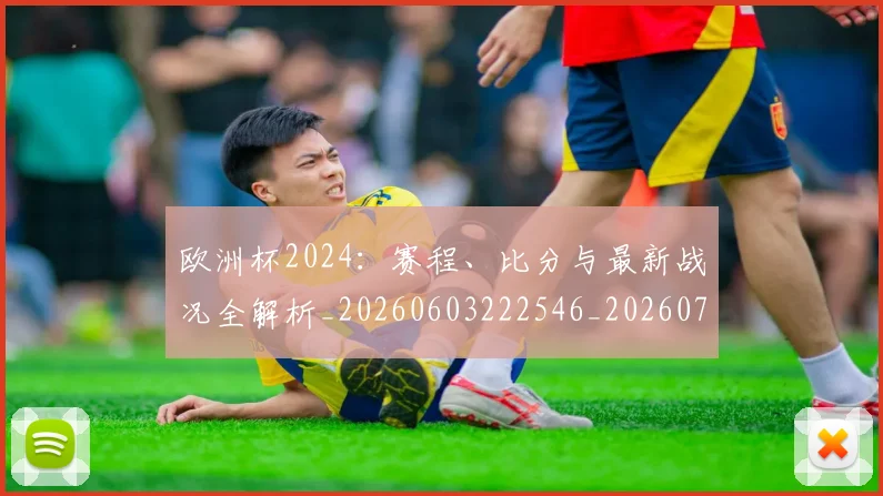 欧洲杯2024：赛程、比分与最新战况全解析_20260603222546_20260707152239_20260801165655