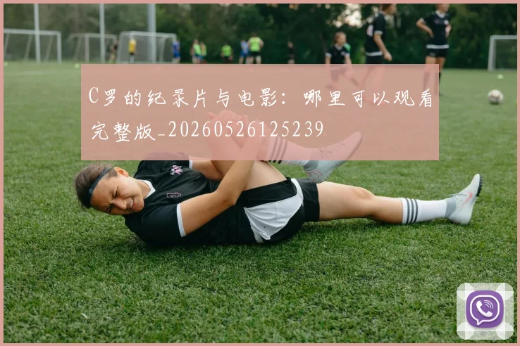 C罗的纪录片与电影：哪里可以观看完整版_20260526125239