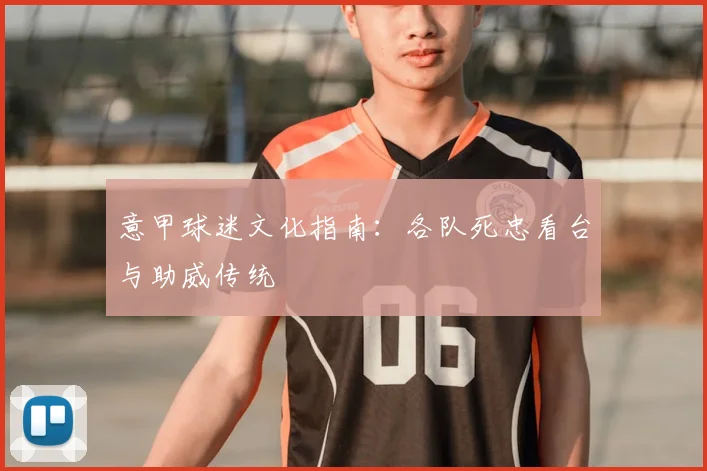 意甲球迷文化指南:各队死忠看台与助威传统
