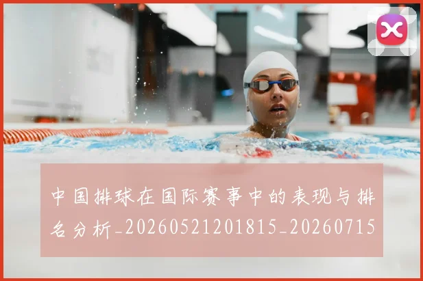 中国排球在国际赛事中的表现与排名分析_20260521201815_20260715194529