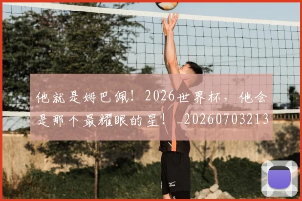 他就是姆巴佩！2026世界杯，他会是那个最耀眼的星！_20260703213649