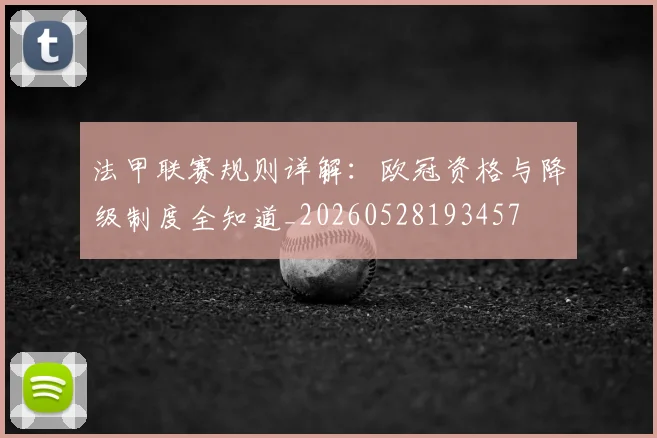 法甲联赛规则详解：欧冠资格与降级制度全知道_20260528193457