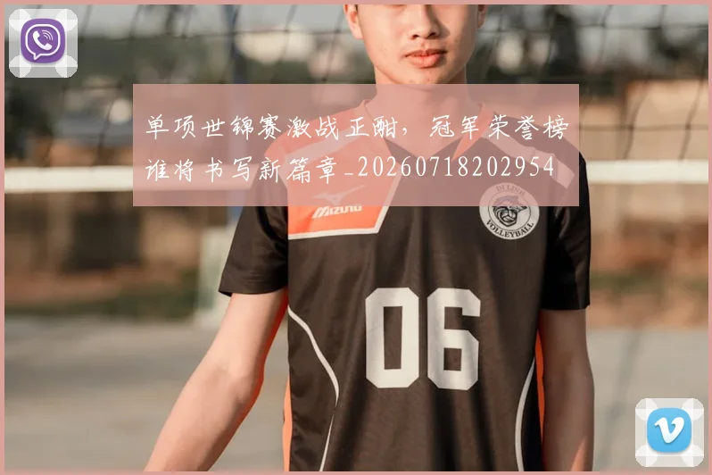 单项世锦赛激战正酣，冠军荣誉榜谁将书写新篇章_20260718202954