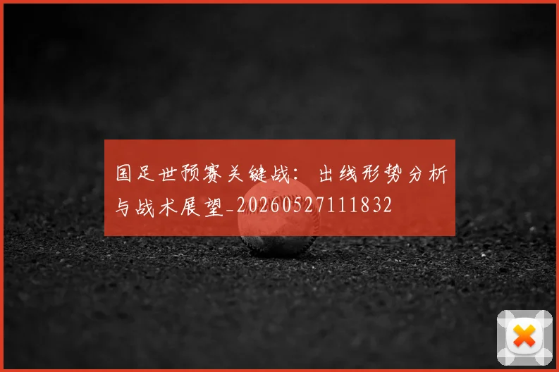 国足世预赛关键战：出线形势分析与战术展望_20260527111832