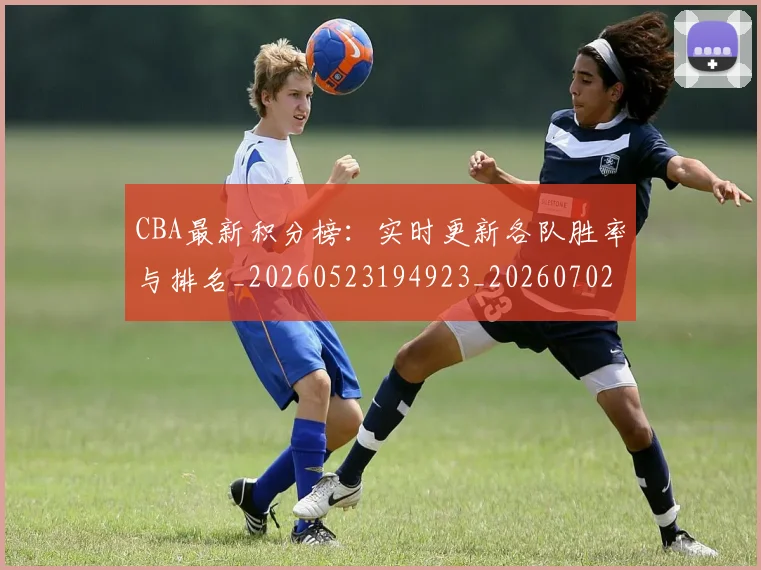 CBA最新积分榜：实时更新各队胜率与排名_20260523194923_20260702164133