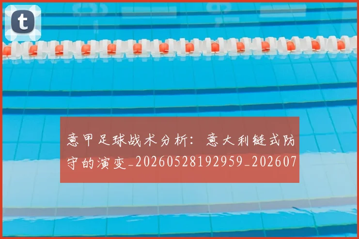 意甲足球战术分析：意大利链式防守的演变_20260528192959_20260723180800