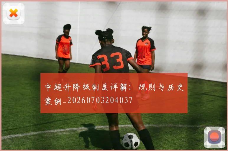 中超升降级制度详解：规则与历史案例_20260703204037