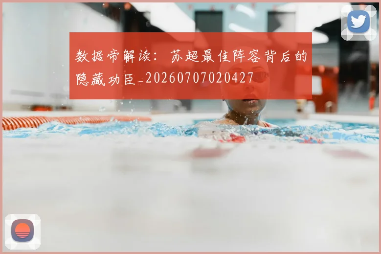 数据帝解读：苏超最佳阵容背后的隐藏功臣_20260707020427