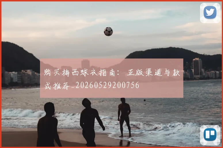 购买梅西球衣指南：正版渠道与款式推荐_20260529200756