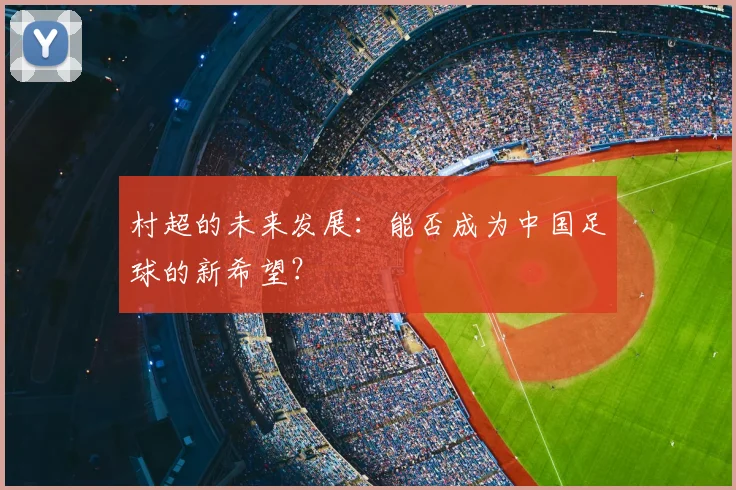 村超的未来发展:能否成为中国足球的新希望?