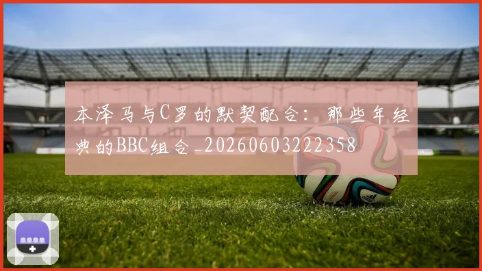 本泽马与C罗的默契配合:那些年经典的BBC组合_20260603222358