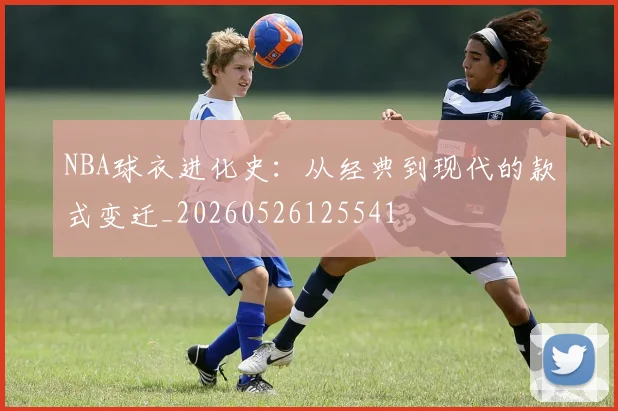 NBA球衣进化史:从经典到现代的款式变迁_20260526125541