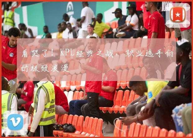 看哭了!KPL经典之战,职业选手们的极致浪漫