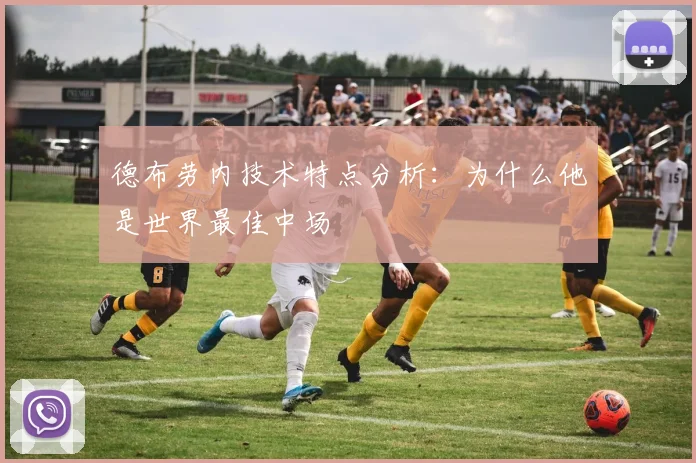 德布劳内技术特点分析：为什么他是世界最佳中场