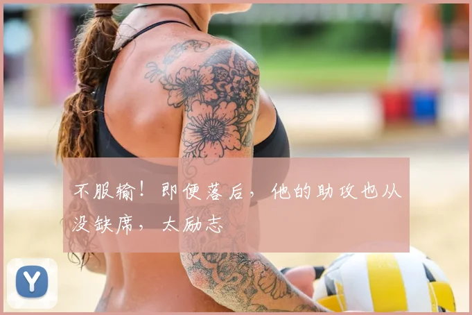 不服输！即便落后，他的助攻也从没缺席，太励志