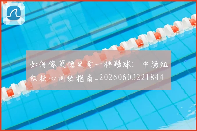 如何像莫德里奇一样踢球:中场组织核心训练指南_20260603221844