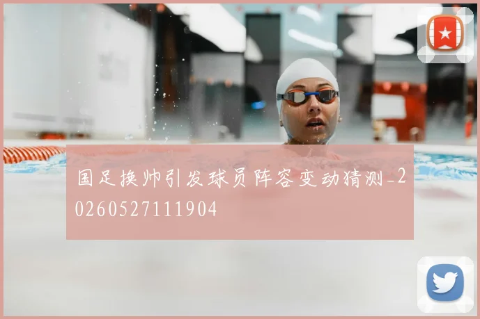 国足换帅引发球员阵容变动猜测_20260527111904