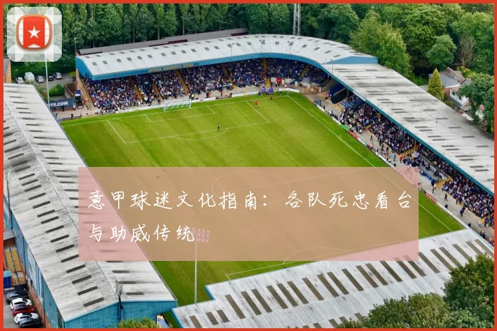 意甲球迷文化指南：各队死忠看台与助威传统