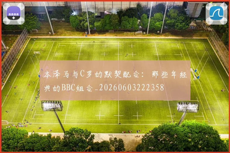 本泽马与C罗的默契配合：那些年经典的BBC组合_20260603222358