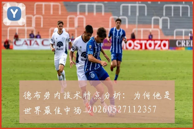 德布劳内技术特点分析：为何他是世界最佳中场_20260527112357