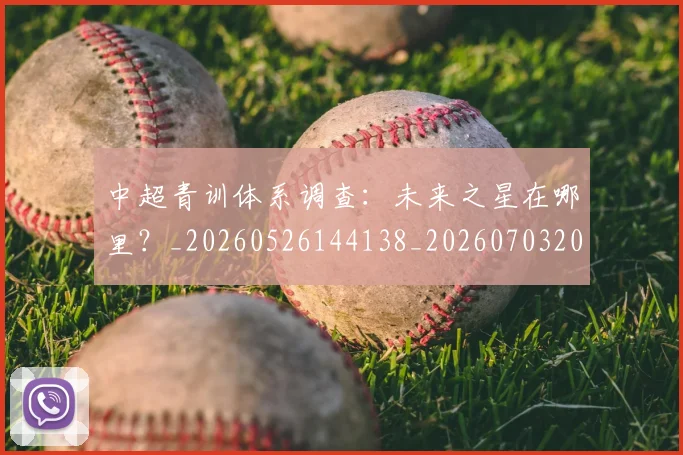 中超青训体系调查:未来之星在哪里?_20260526144138_20260703205628